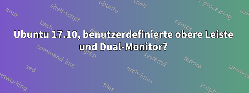 Ubuntu 17.10, benutzerdefinierte obere Leiste und Dual-Monitor?