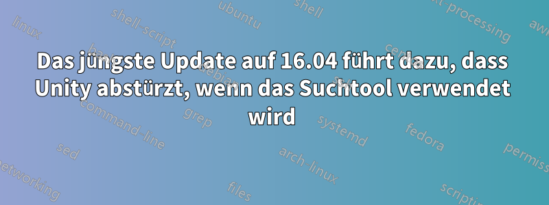 Das jüngste Update auf 16.04 führt dazu, dass Unity abstürzt, wenn das Suchtool verwendet wird