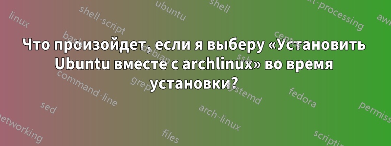 Что произойдет, если я выберу «Установить Ubuntu вместе с archlinux» во время установки?