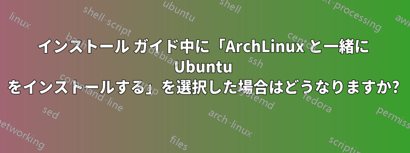 インストール ガイド中に「ArchLinux と一緒に Ubuntu をインストールする」を選択した場合はどうなりますか?