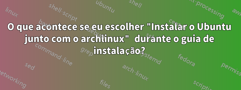 O que acontece se eu escolher "Instalar o Ubuntu junto com o archlinux" durante o guia de instalação?