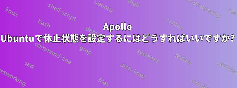 Apollo Ubuntuで休止状態を設定するにはどうすればいいですか? 