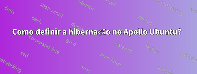 Como definir a hibernação no Apollo Ubuntu? 