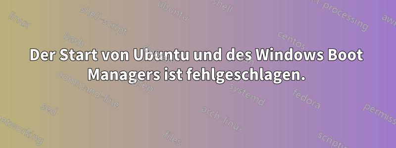 Der Start von Ubuntu und des Windows Boot Managers ist fehlgeschlagen.