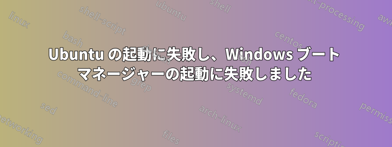 Ubuntu の起動に失敗し、Windows ブート マネージャーの起動に失敗しました