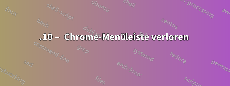 17.10 – Chrome-Menüleiste verloren