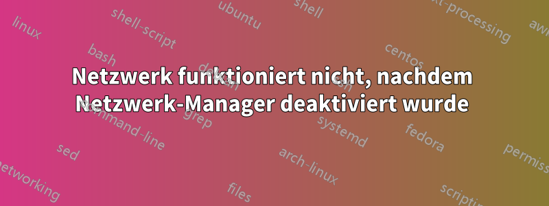 Netzwerk funktioniert nicht, nachdem Netzwerk-Manager deaktiviert wurde