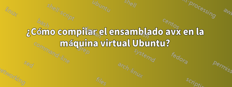 ¿Cómo compilar el ensamblado avx en la máquina virtual Ubuntu?