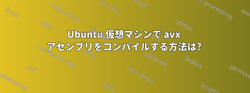 Ubuntu 仮想マシンで avx アセンブリをコンパイルする方法は?