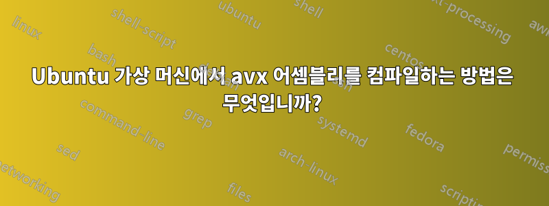 Ubuntu 가상 머신에서 avx 어셈블리를 컴파일하는 방법은 무엇입니까?