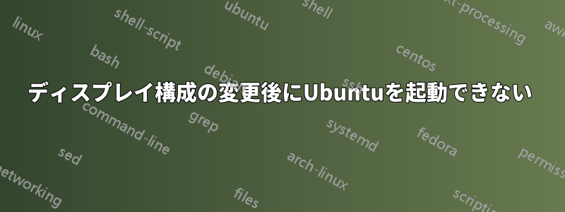 ディスプレイ構成の変更後にUbuntuを起動できない