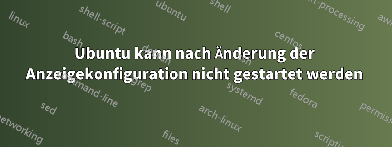 Ubuntu kann nach Änderung der Anzeigekonfiguration nicht gestartet werden