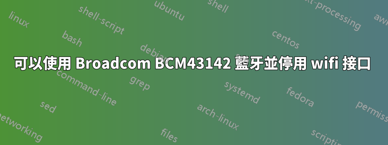 可以使用 Broadcom BCM43142 藍牙並停用 wifi 接口