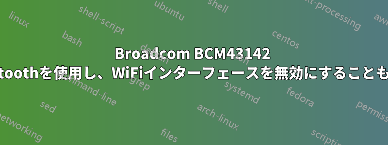 Broadcom BCM43142 Bluetoothを使用し、WiFiインターフェースを無効にすることも可能