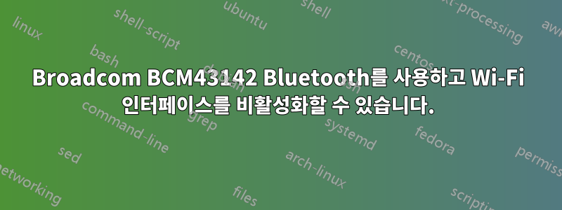 Broadcom BCM43142 Bluetooth를 사용하고 Wi-Fi 인터페이스를 비활성화할 수 있습니다.