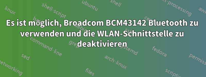 Es ist möglich, Broadcom BCM43142 Bluetooth zu verwenden und die WLAN-Schnittstelle zu deaktivieren