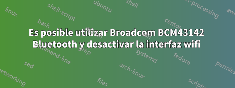 Es posible utilizar Broadcom BCM43142 Bluetooth y desactivar la interfaz wifi