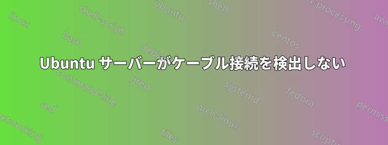 Ubuntu サーバーがケーブル接続を検出しない