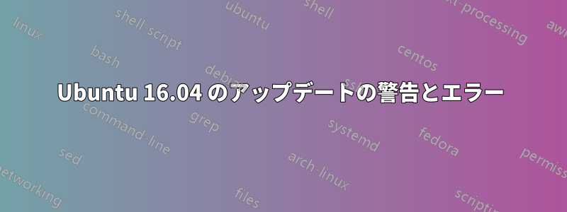 Ubuntu 16.04 のアップデートの警告とエラー