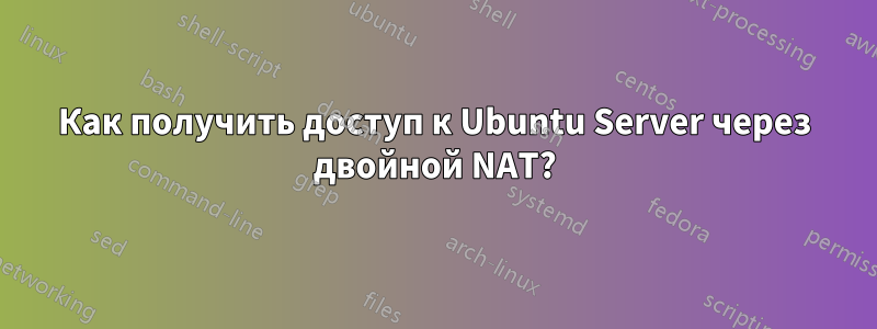 Как получить доступ к Ubuntu Server через двойной NAT?