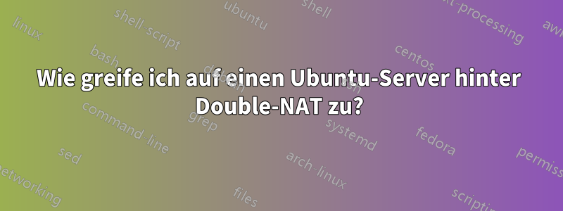 Wie greife ich auf einen Ubuntu-Server hinter Double-NAT zu?