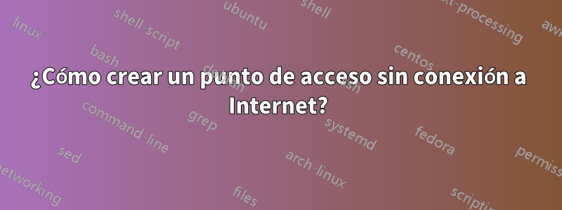 ¿Cómo crear un punto de acceso sin conexión a Internet?