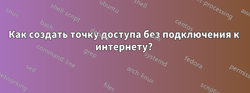 Как создать точку доступа без подключения к интернету?