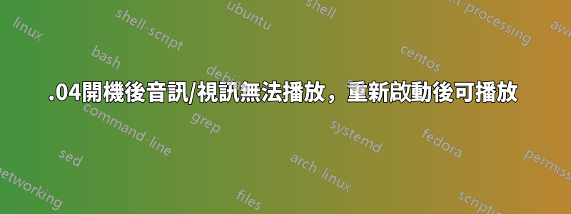 14.04開機後音訊/視訊無法播放，重新啟動後可播放