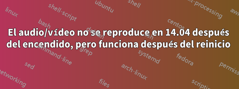 El audio/vídeo no se reproduce en 14.04 después del encendido, pero funciona después del reinicio