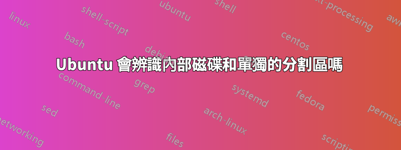 Ubuntu 會辨識內部磁碟和單獨的分割區嗎