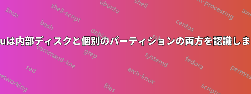 Ubuntuは内部ディスクと個別のパーティションの両方を認識しますか？