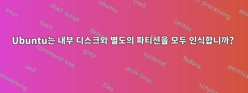 Ubuntu는 내부 디스크와 별도의 파티션을 모두 인식합니까?