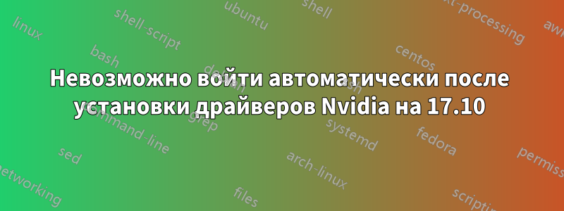 Невозможно войти автоматически после установки драйверов Nvidia на 17.10