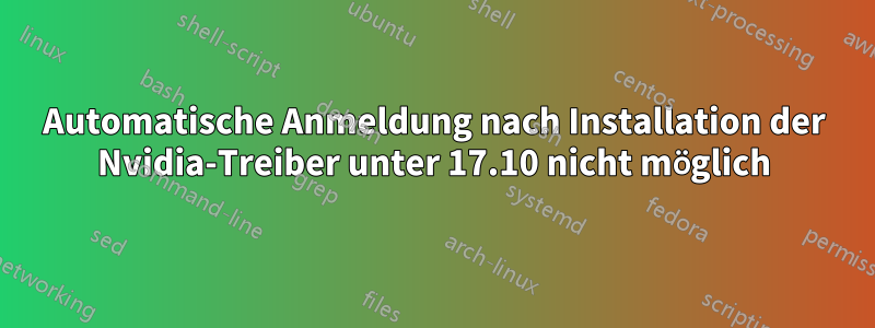 Automatische Anmeldung nach Installation der Nvidia-Treiber unter 17.10 nicht möglich