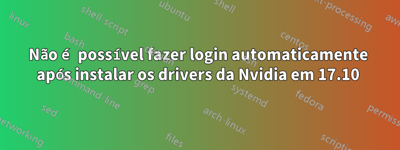 Não é possível fazer login automaticamente após instalar os drivers da Nvidia em 17.10