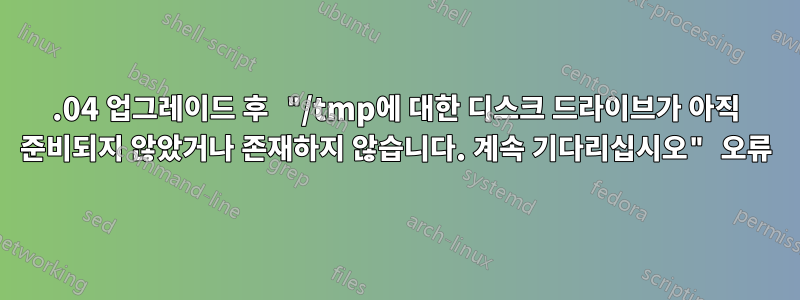 16.04 업그레이드 후 "/tmp에 대한 디스크 드라이브가 아직 준비되지 않았거나 존재하지 않습니다. 계속 기다리십시오" 오류