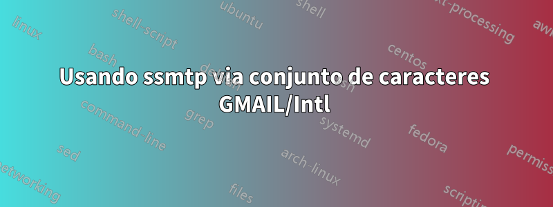 Usando ssmtp via conjunto de caracteres GMAIL/Intl