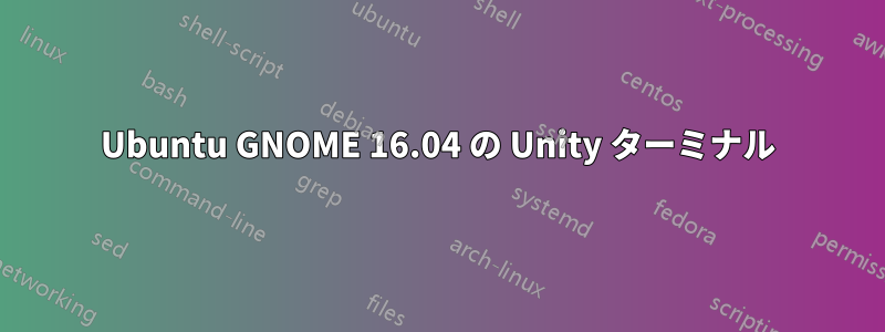 Ubuntu GNOME 16.04 の Unity ターミナル