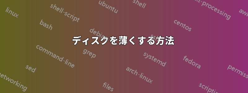 ディスクを薄くする方法