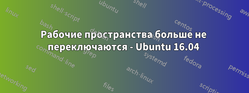 Рабочие пространства больше не переключаются - Ubuntu 16.04