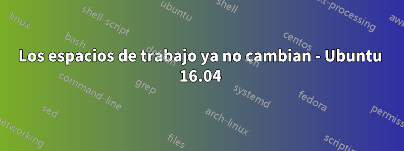 Los espacios de trabajo ya no cambian - Ubuntu 16.04