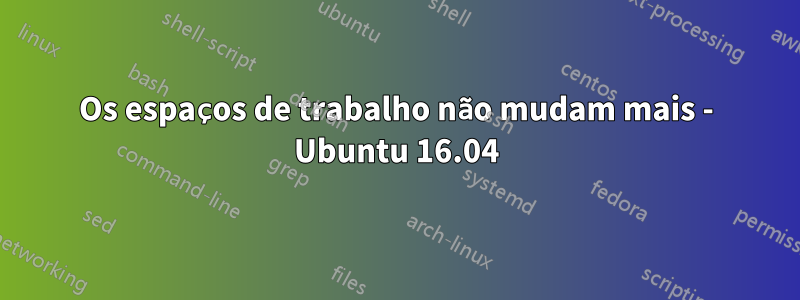 Os espaços de trabalho não mudam mais - Ubuntu 16.04