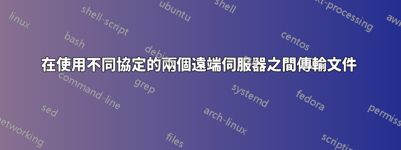 在使用不同協定的兩個遠端伺服器之間傳輸文件