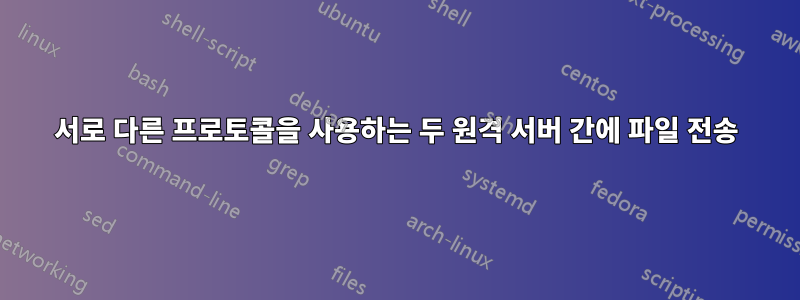 서로 다른 프로토콜을 사용하는 두 원격 서버 간에 파일 전송