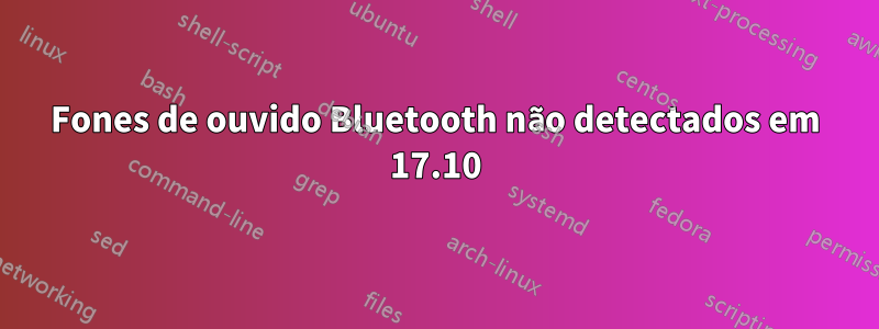 Fones de ouvido Bluetooth não detectados em 17.10