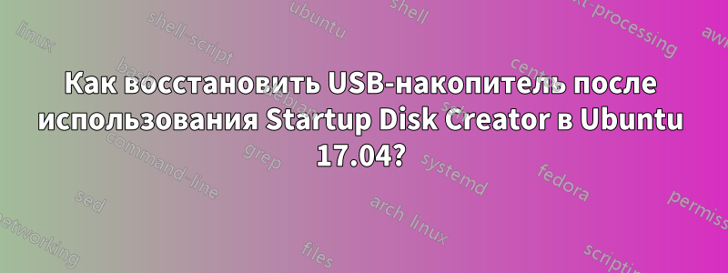 Как восстановить USB-накопитель после использования Startup Disk Creator в Ubuntu 17.04?