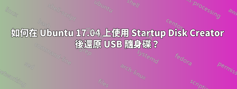 如何在 Ubuntu 17.04 上使用 Startup Disk Creator 後還原 USB 隨身碟？