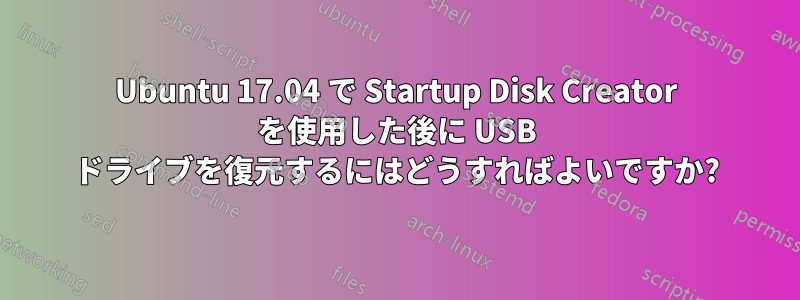 Ubuntu 17.04 で Startup Disk Creator を使用した後に USB ドライブを復元するにはどうすればよいですか?