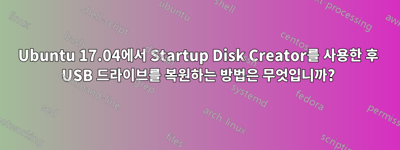 Ubuntu 17.04에서 Startup Disk Creator를 사용한 후 USB 드라이브를 복원하는 방법은 무엇입니까?