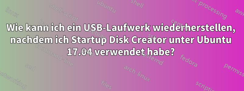 Wie kann ich ein USB-Laufwerk wiederherstellen, nachdem ich Startup Disk Creator unter Ubuntu 17.04 verwendet habe?